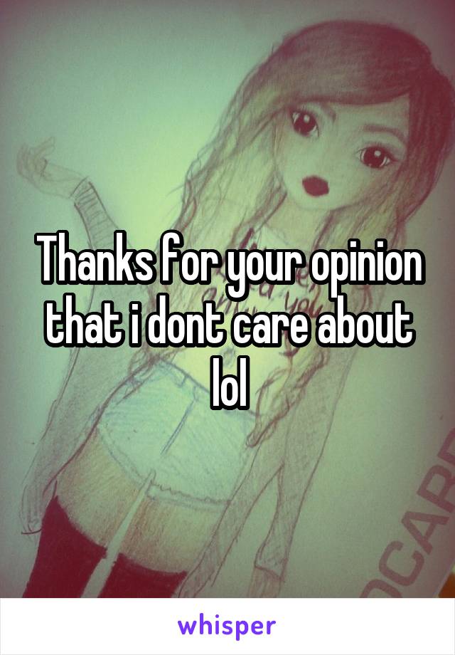 Thanks for your opinion that i dont care about lol