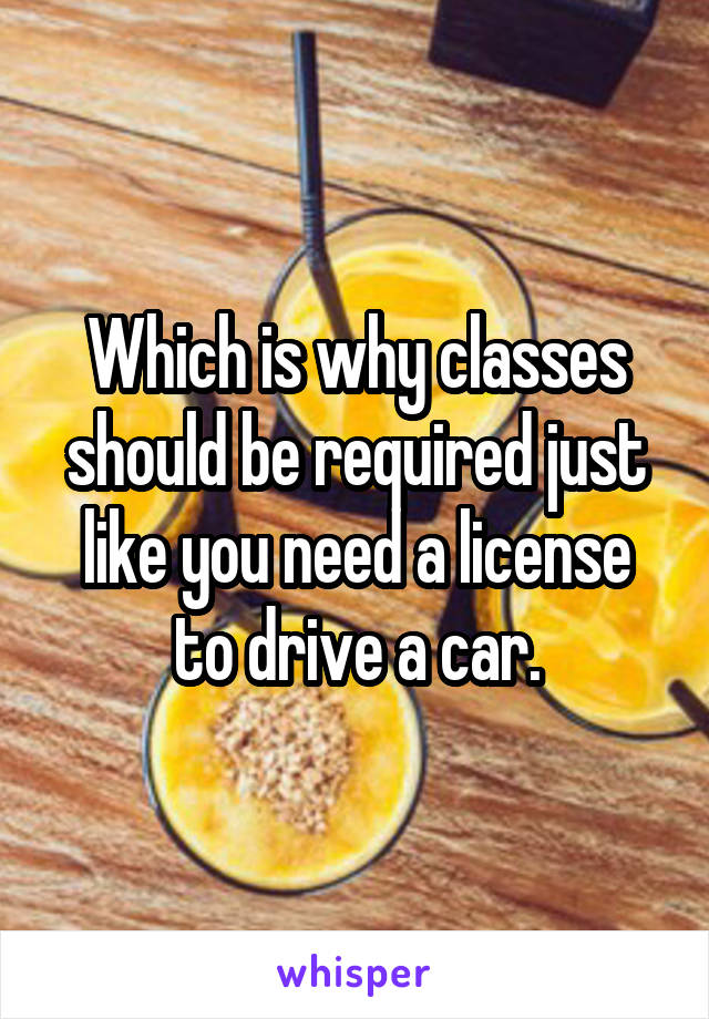 Which is why classes should be required just like you need a license to drive a car.