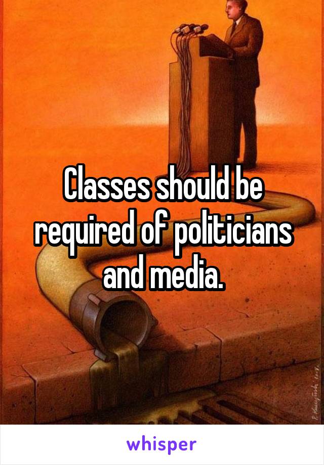 Classes should be required of politicians and media.