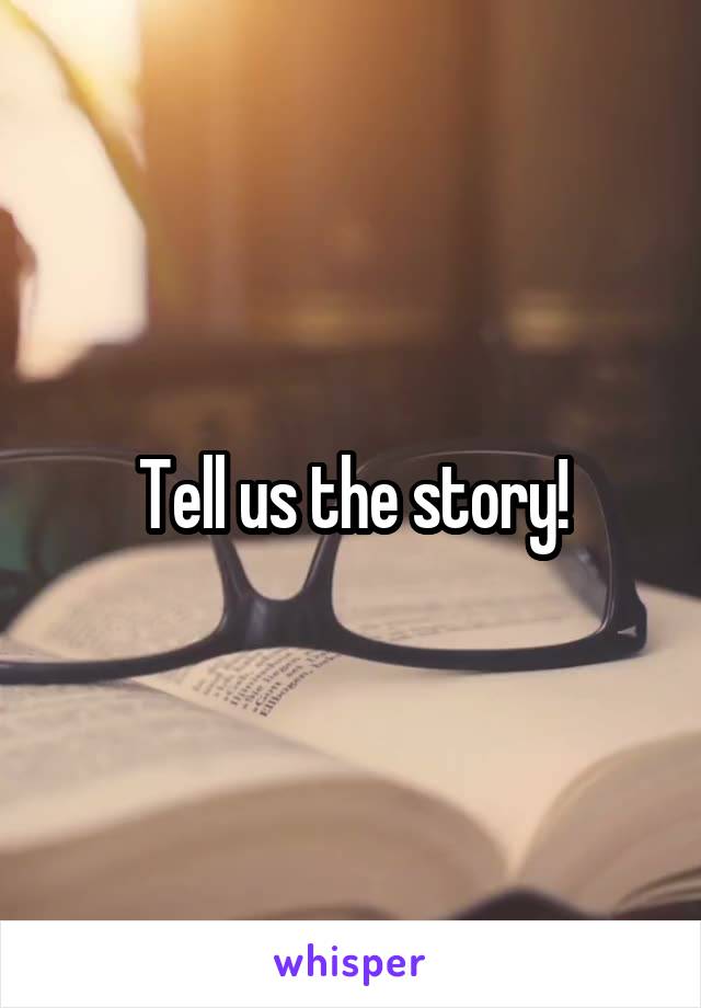 Tell us the story!