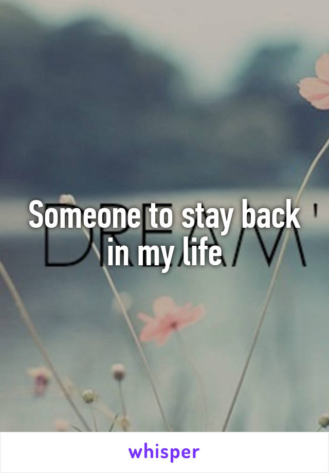 Someone to stay back in my life