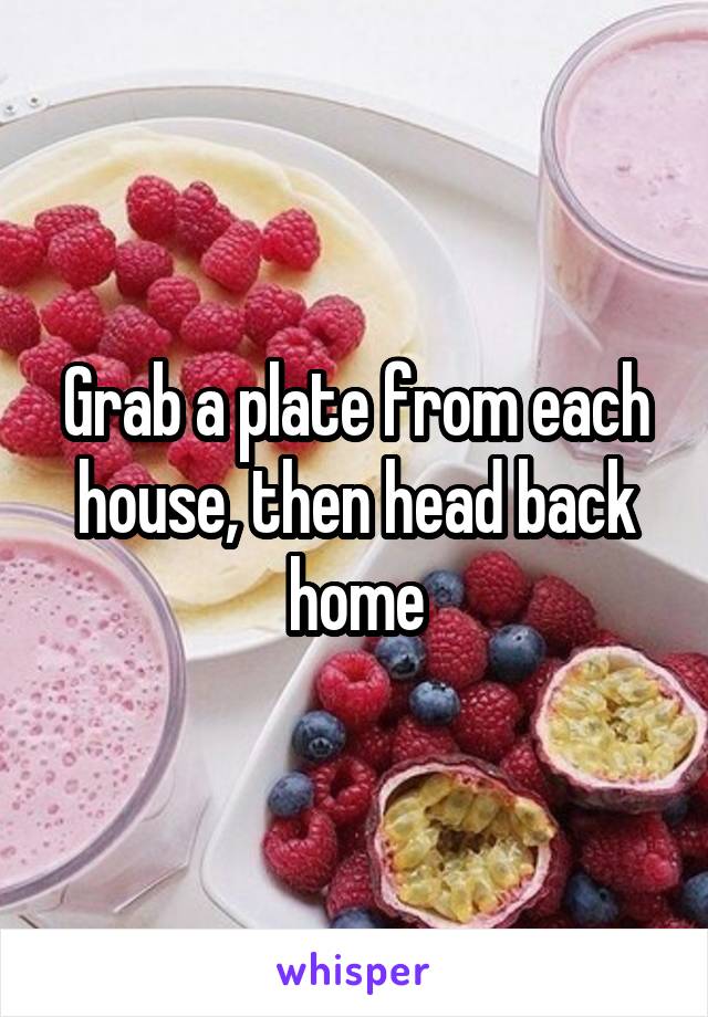 Grab a plate from each house, then head back home