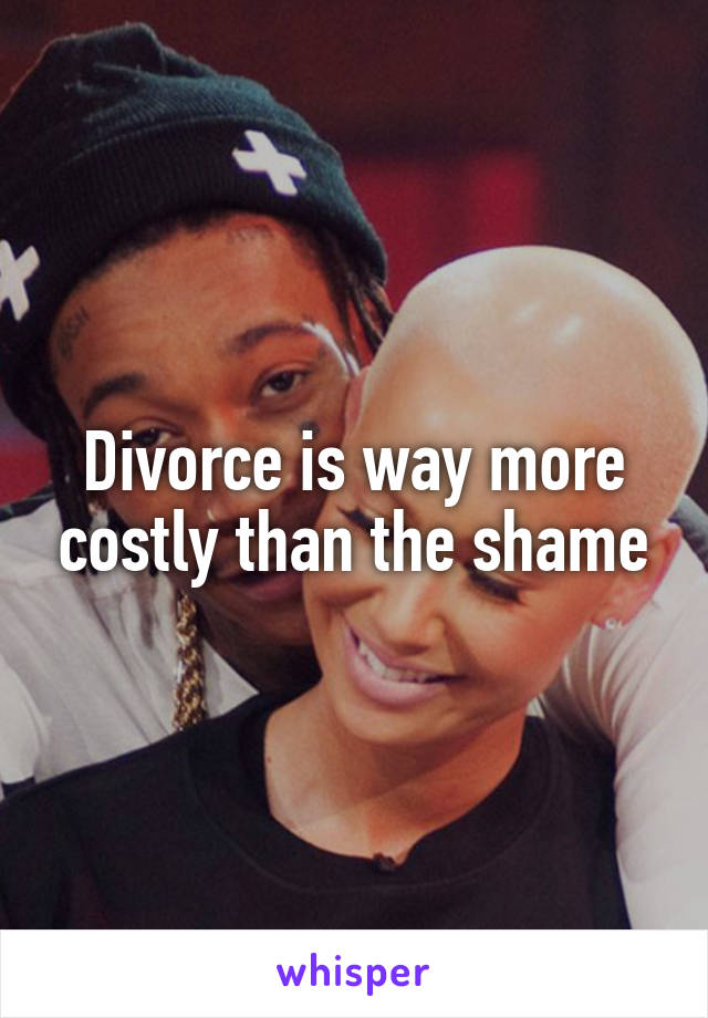 Divorce is way more costly than the shame