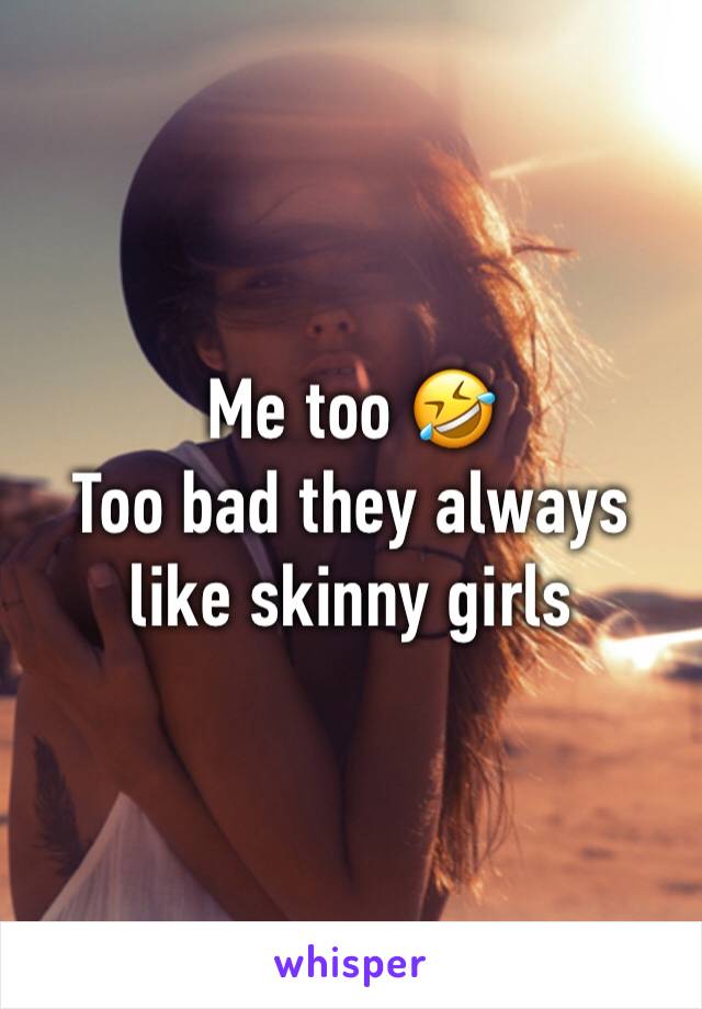 Me too 🤣
Too bad they always like skinny girls 