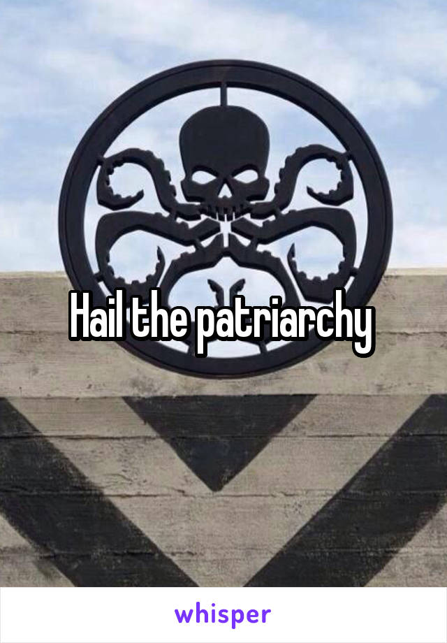 Hail the patriarchy 