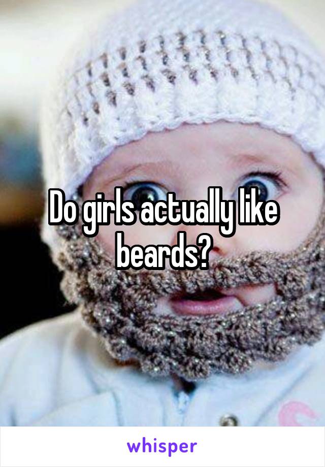 Do girls actually like beards?