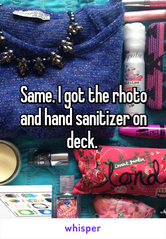 Same. I got the rhoto and hand sanitizer on deck. 