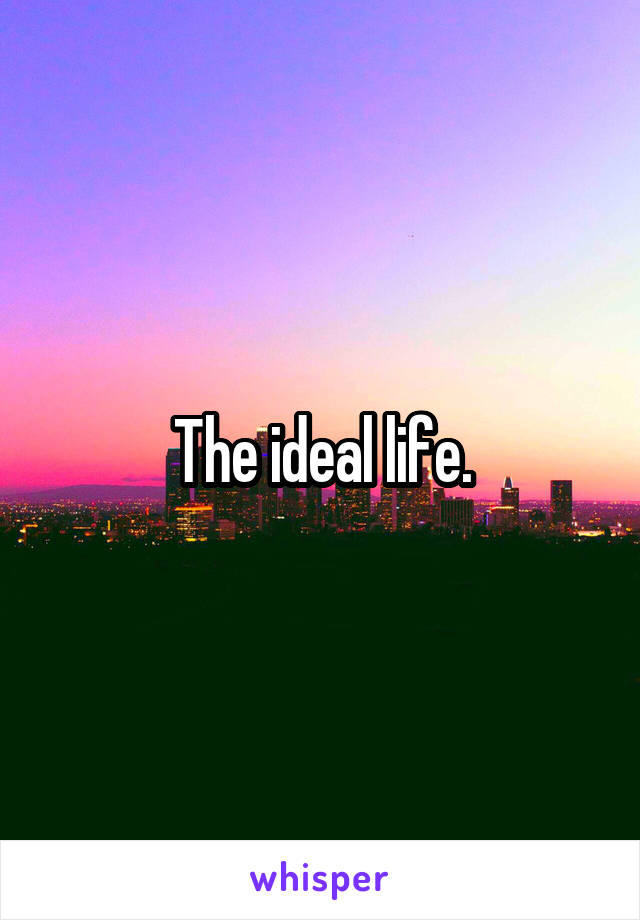 The ideal life.