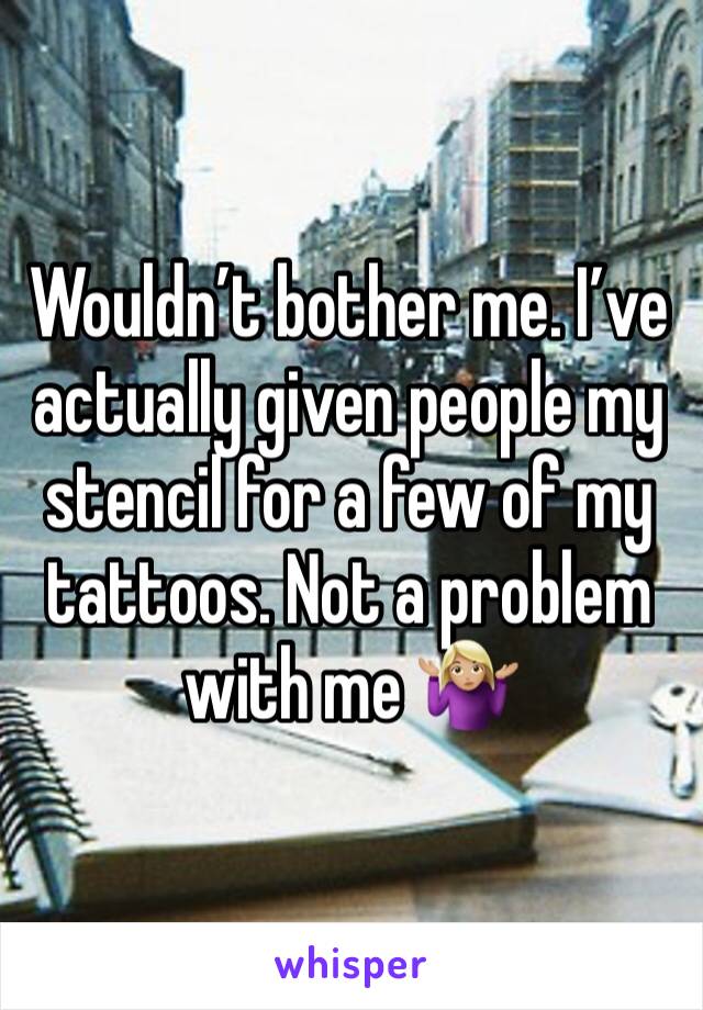 Wouldn’t bother me. I’ve actually given people my stencil for a few of my tattoos. Not a problem with me 🤷🏼‍♀️
