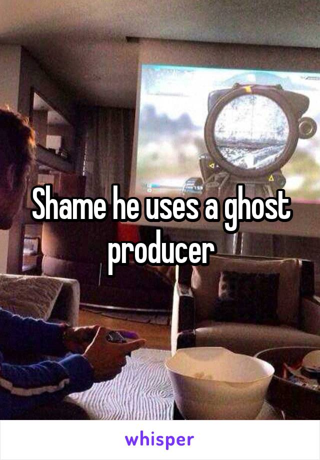 Shame he uses a ghost producer