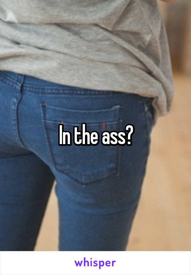 In the ass?