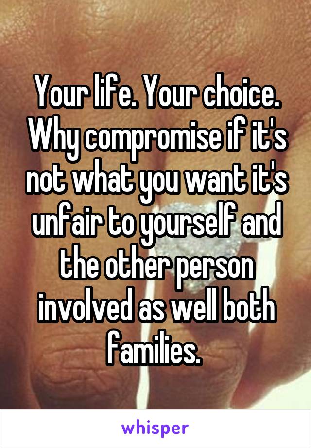 Your life. Your choice. Why compromise if it's not what you want it's unfair to yourself and the other person involved as well both families. 