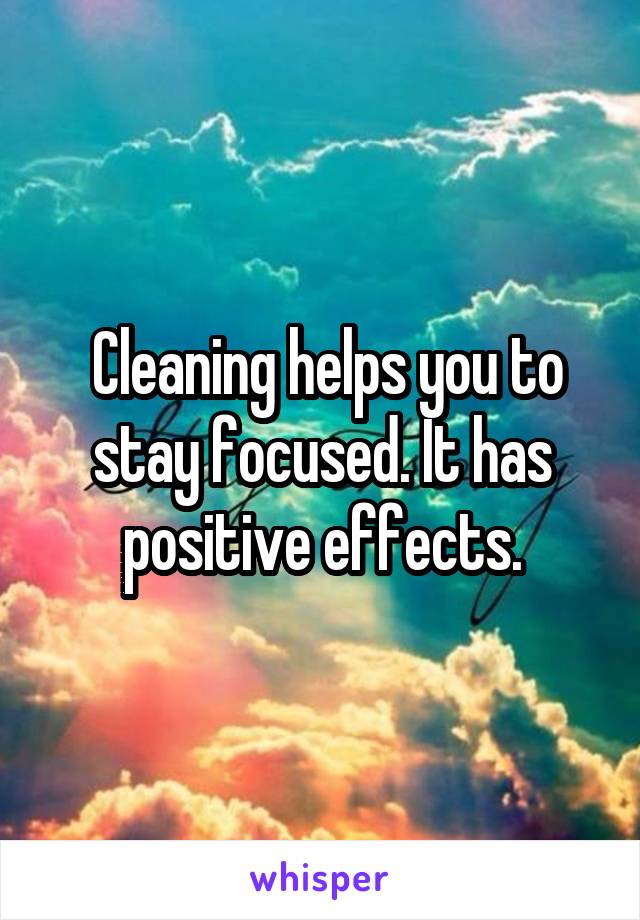  Cleaning helps you to stay focused. It has positive effects.