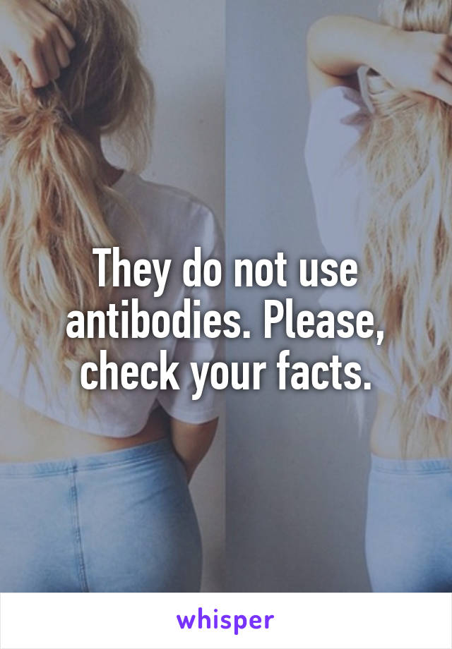 They do not use antibodies. Please, check your facts.