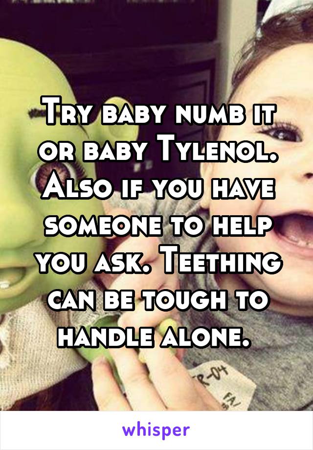 Try baby numb it or baby Tylenol. Also if you have someone to help you ask. Teething can be tough to handle alone. 