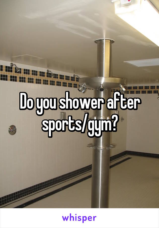 Do you shower after sports/gym?
