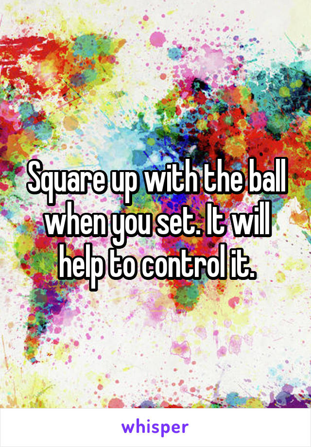 Square up with the ball when you set. It will help to control it.