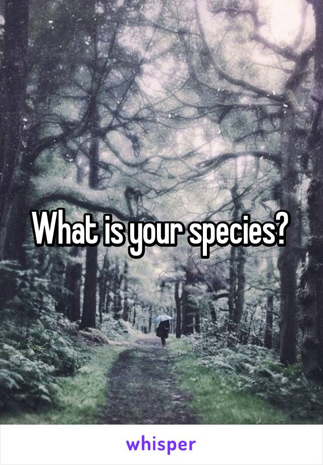 What is your species? 