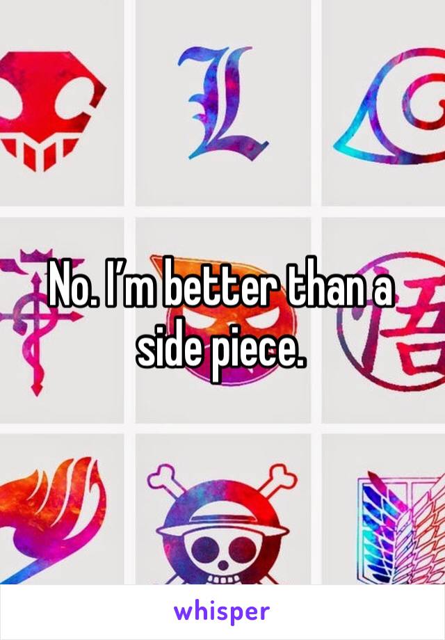 No. I’m better than a side piece.