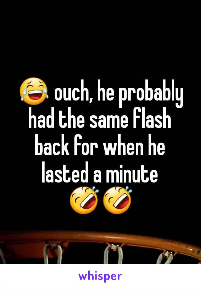 😂 ouch, he probably had the same flash back for when he lasted a minute 🤣🤣