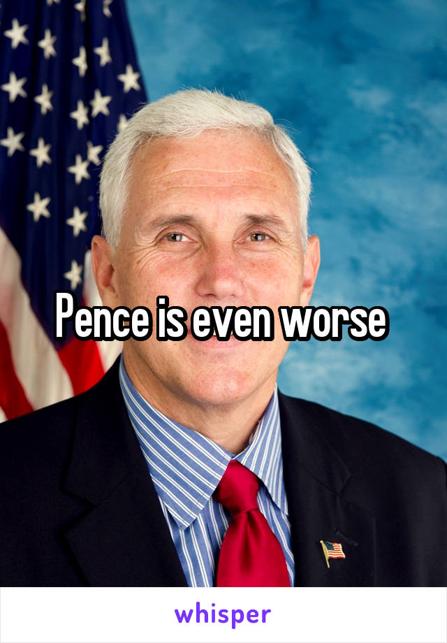 Pence is even worse 