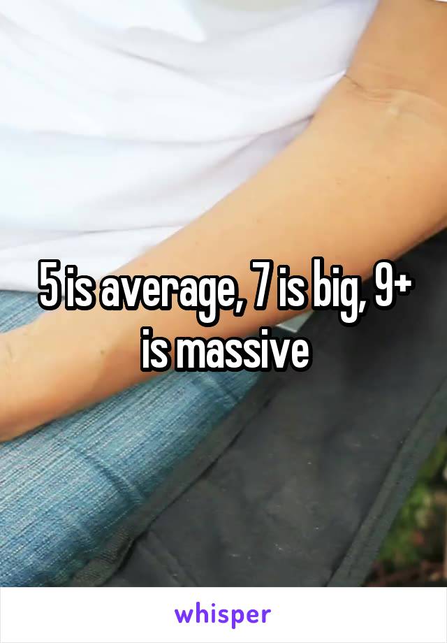 5 is average, 7 is big, 9+ is massive