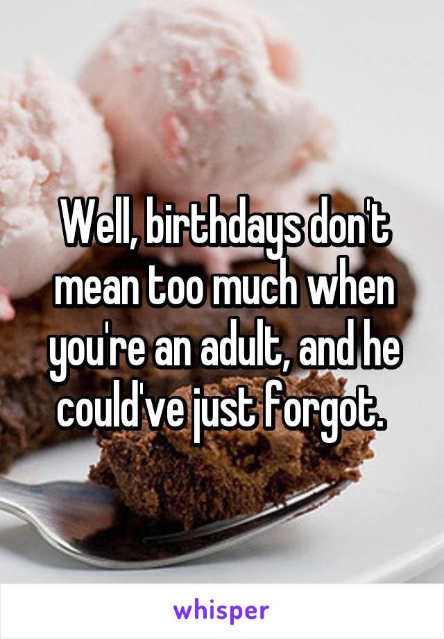 Well, birthdays don't mean too much when you're an adult, and he could've just forgot. 