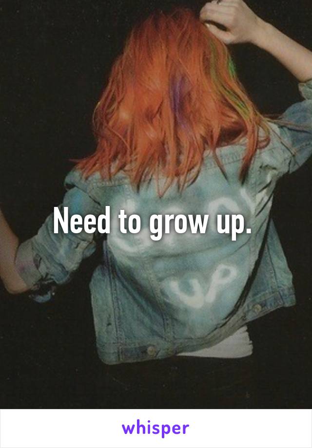 Need to grow up. 