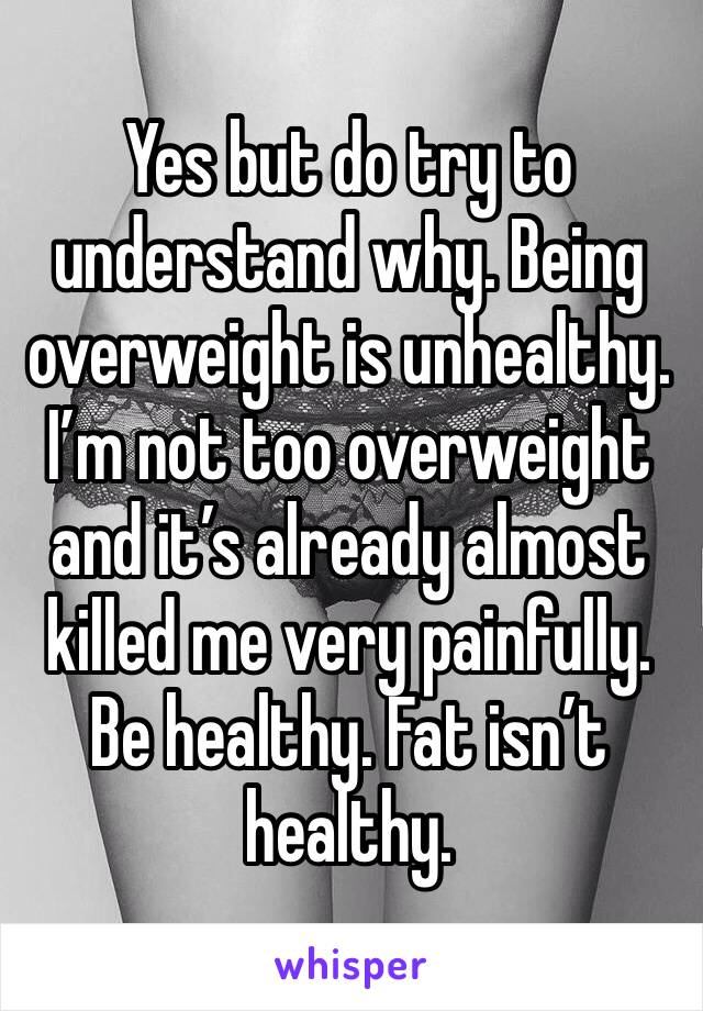 Yes but do try to understand why. Being overweight is unhealthy. I’m not too overweight and it’s already almost killed me very painfully. Be healthy. Fat isn’t healthy.