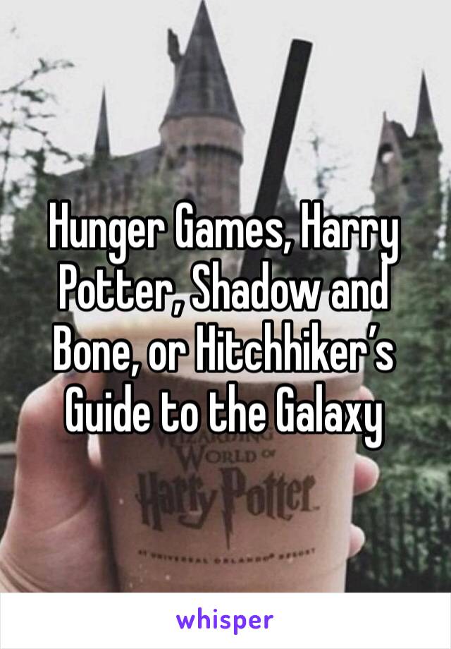 Hunger Games, Harry Potter, Shadow and Bone, or Hitchhiker’s Guide to the Galaxy