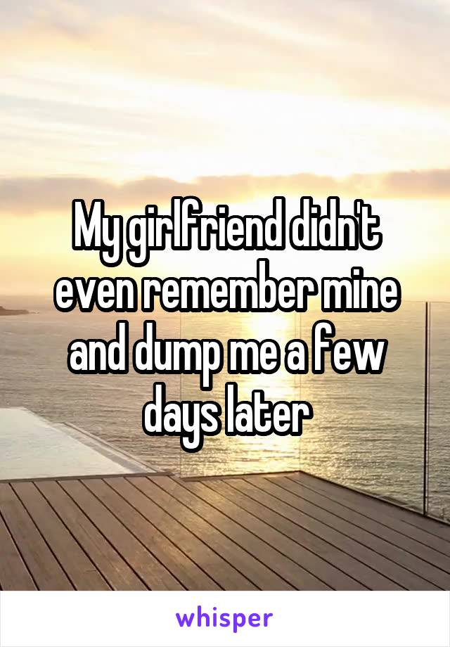 My girlfriend didn't even remember mine and dump me a few days later