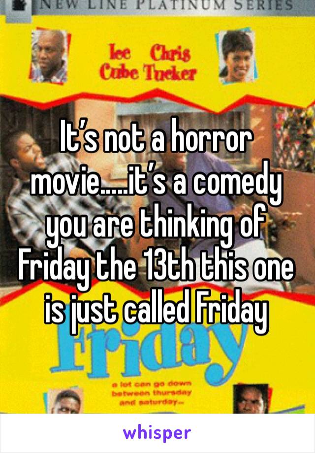 It’s not a horror movie.....it’s a comedy you are thinking of Friday the 13th this one is just called Friday