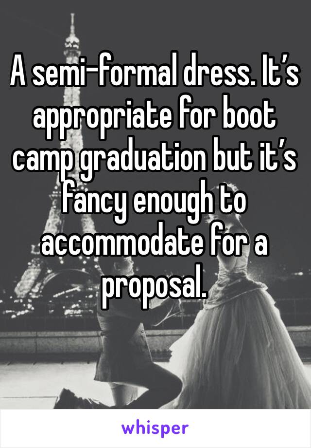 A semi-formal dress. It’s appropriate for boot camp graduation but it’s fancy enough to accommodate for a proposal. 

