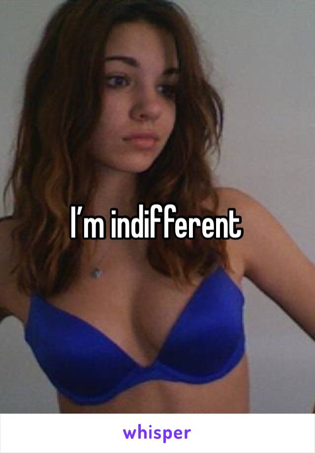 I’m indifferent 