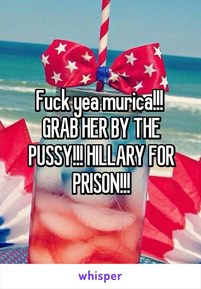 Fuck yea murica!!! 
GRAB HER BY THE PUSSY!!! HILLARY FOR PRISON!!!