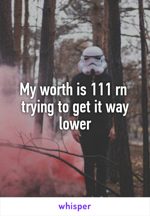 My worth is 111 rn  trying to get it way lower