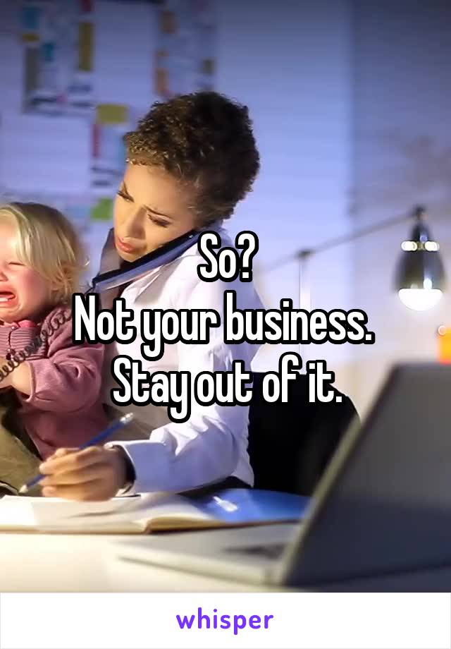 So?
Not your business. 
Stay out of it.