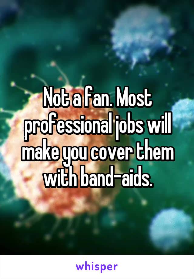 Not a fan. Most professional jobs will make you cover them with band-aids.