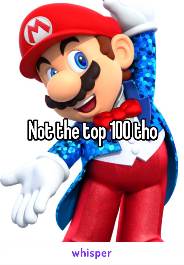 Not the top 100 tho