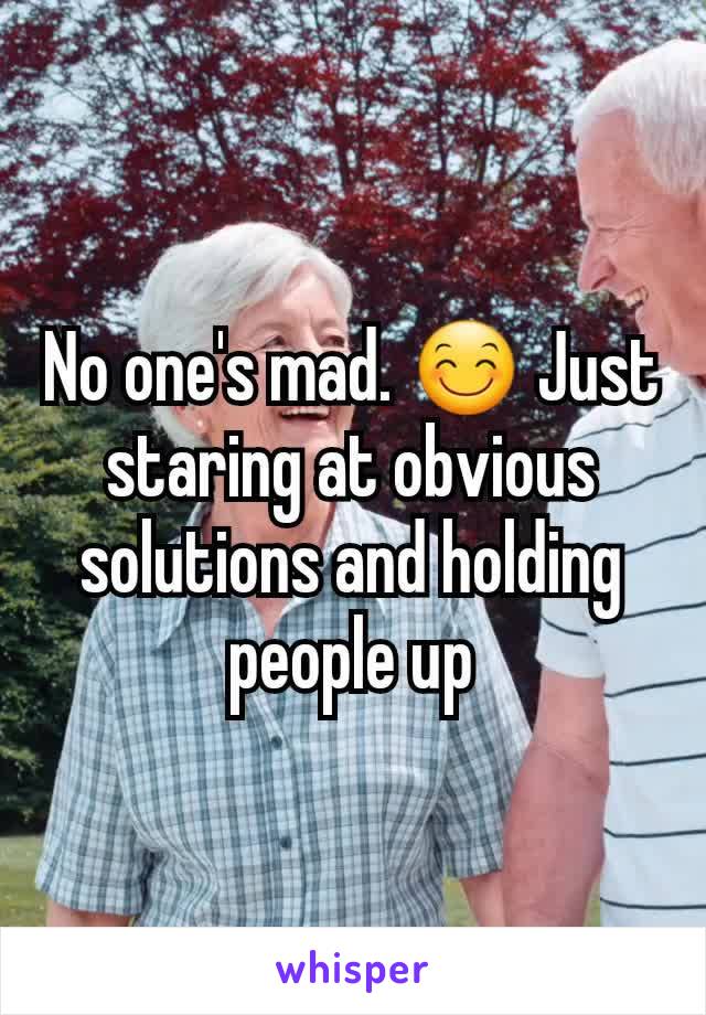 No one's mad. 😊 Just staring at obvious solutions and holding people up
