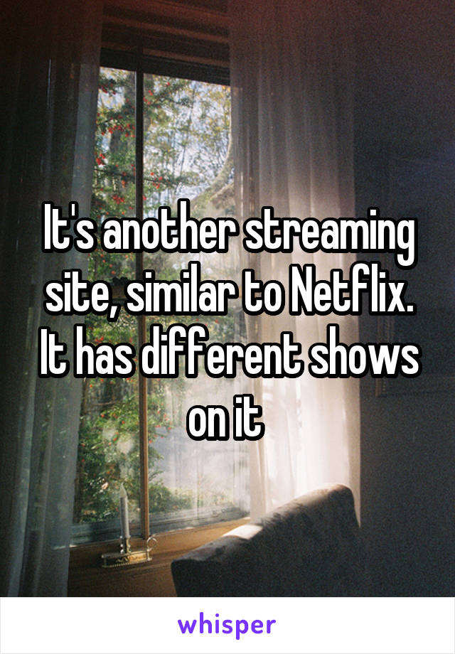 It's another streaming site, similar to Netflix. It has different shows on it 