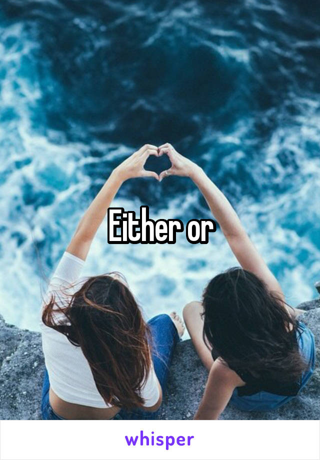 Either or