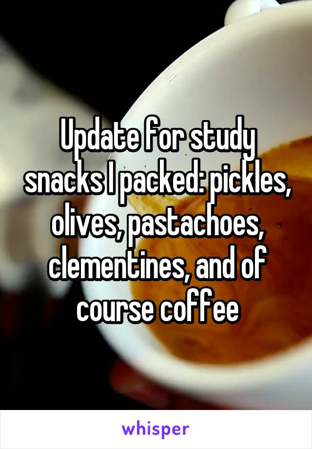 Update for study snacks I packed: pickles, olives, pastachoes, clementines, and of course coffee