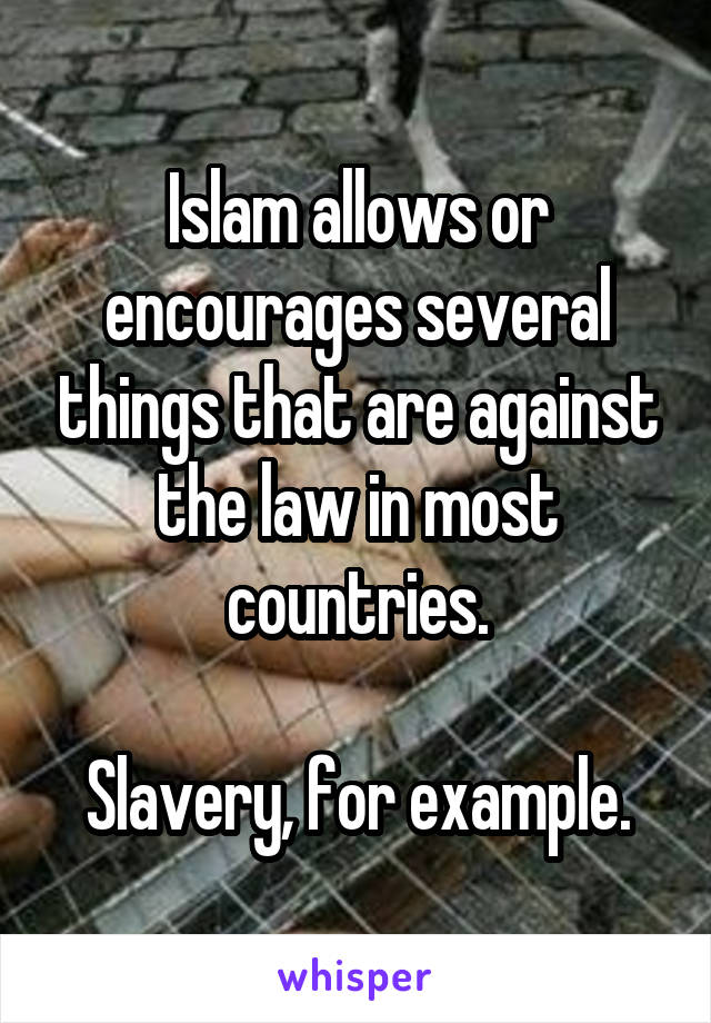 Islam allows or encourages several things that are against the law in most countries.

Slavery, for example.