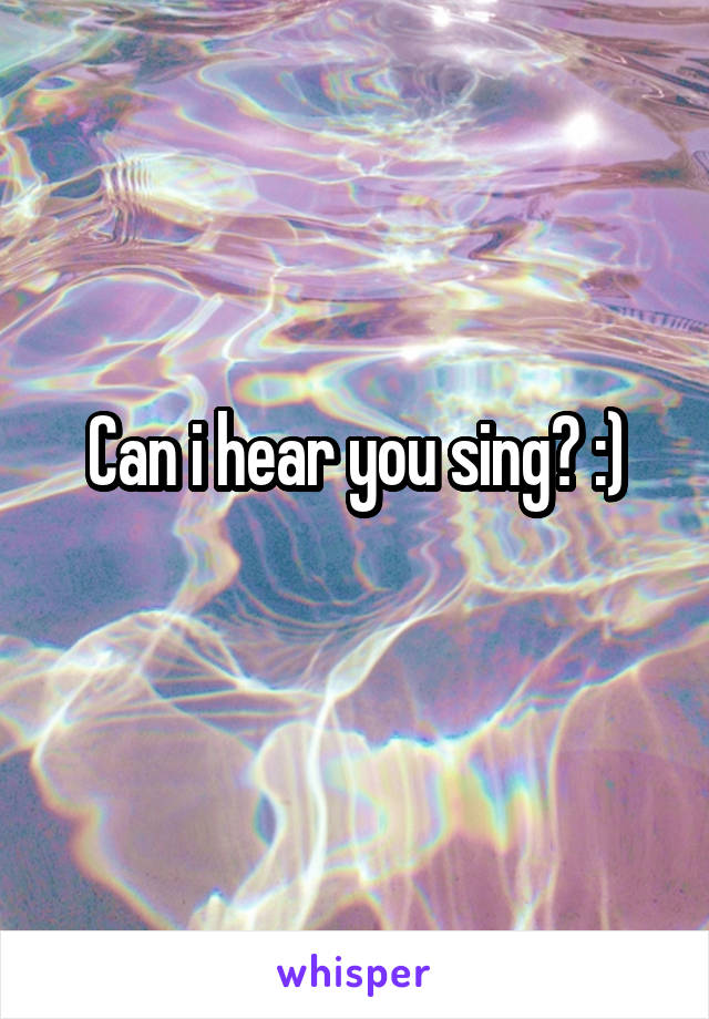 Can i hear you sing? :)
