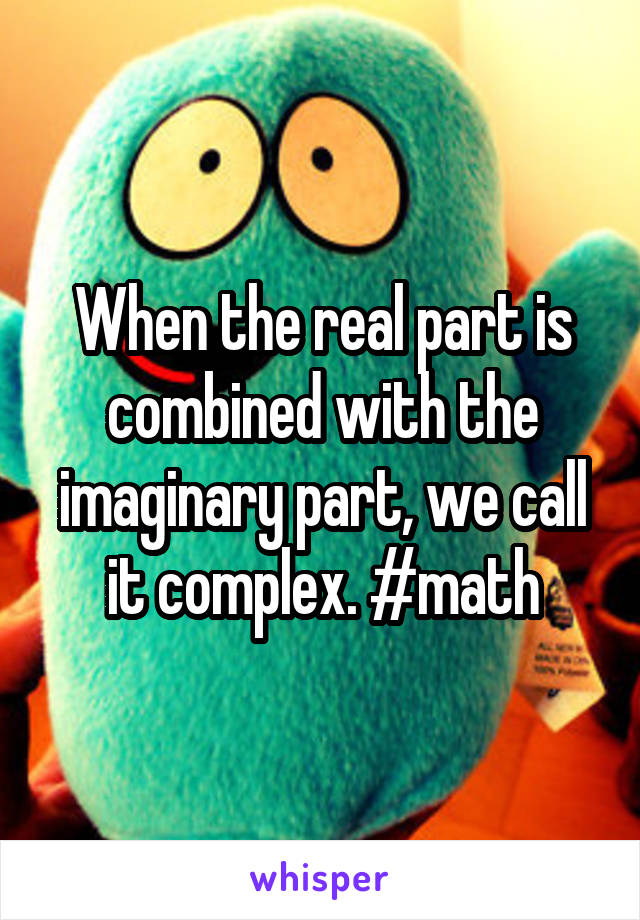 When the real part is combined with the imaginary part, we call it complex. #math