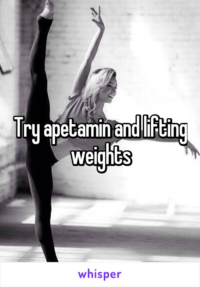 Try apetamin and lifting weights