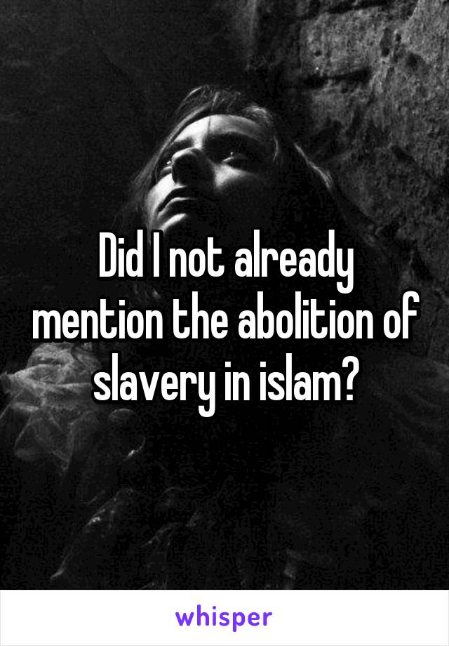 Did I not already mention the abolition of slavery in islam?