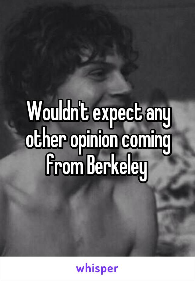 Wouldn't expect any other opinion coming from Berkeley 