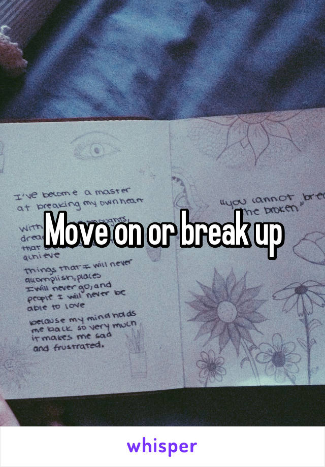Move on or break up